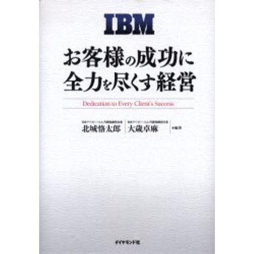 IBM お客様の成功に全力を尽くす経営 北城恪太郎 ,大歳卓麻