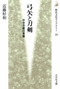  弓矢と刀剣 中世合戦の実像 歴史文化ライブラリー２０／近藤好和(著者)