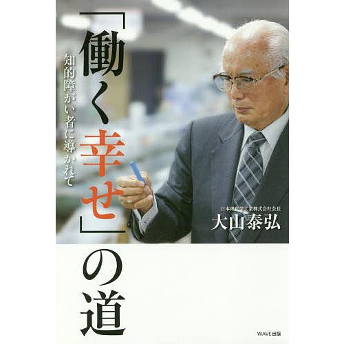 働く幸せ の道 知的障がい者に導かれて 大山泰弘 著