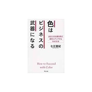 色はビジネスの武器になる　あなたの仕事効率が劇的にアップする５５の方法   七江　亜紀　著