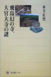  飛鳥幻の寺、大官大寺の謎 角川選書３６９／木下正史(著者)