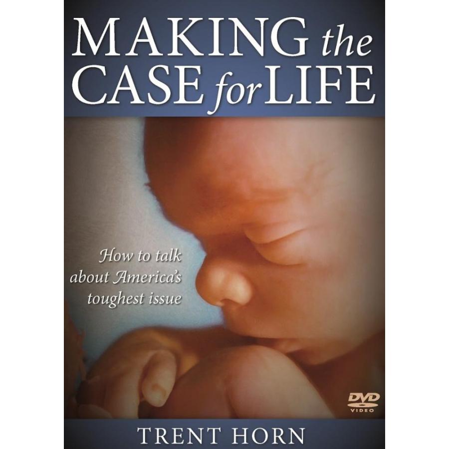 Making the Case for Life How to Talk about America's Toughest Issue