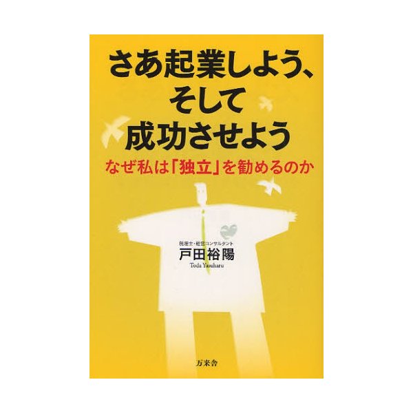 さあ起業しよう,そして成功させよう なぜ私は 独立 を勧めるのか 戸田裕陽 著