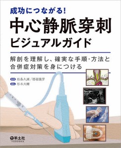 成功につながる 中心静脈穿刺ビジュアルガイド 解剖を理解し,確実な手順・方法と合併症対策を身につける