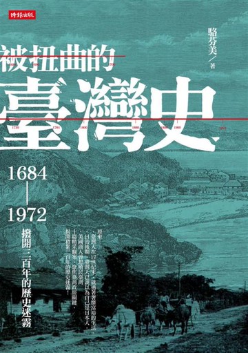 被扭曲的臺灣史：1684～1972撥開三百年的歷史迷霧 /駱芬美
