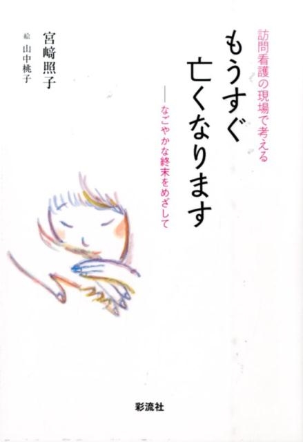 宮崎照子 訪問看護の現場で考えるもうすぐ亡くなります なごやかな終末をめざして[9784779121951]