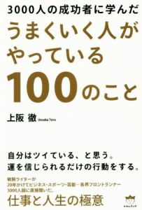  うまくいく人がやっている１００のこと ３０００人の成功者に学んだ／上阪徹(著者)