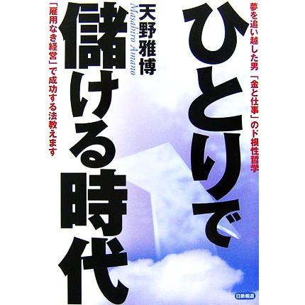 ひとりで儲ける時代 夢を追い越した男「金と仕事」のド根性哲学／天野雅博