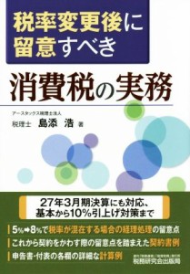  税率変更後に留意すべき　消費税の実務／島添浩(著者)