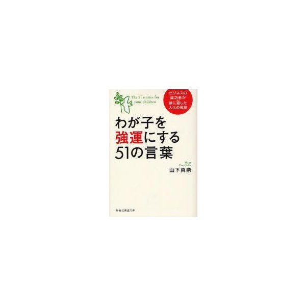 新品本 わが子を強運にする51の言葉 ビジネスの成功者が娘に遺した人生の極意 山下真奈 著 通販 Lineポイント最大0 5 Get Lineショッピング