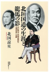 北垣国道の生涯と龍馬の影 戊辰戦争・北海道開拓・京都復興に足跡 北国諒星