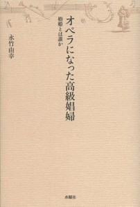 オペラになった高級娼婦 椿姫とは誰か 永竹由幸 著