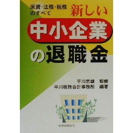 新しい中小企業の退職金 原資・法務・税務のすべて／平川税務会計事務所(著者),平川忠雄