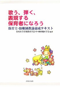  歌う、弾く、表現する保育者になろう 保育士・幼稚園教諭養成テキスト／全国大学音楽教育学会中・四国地区学会