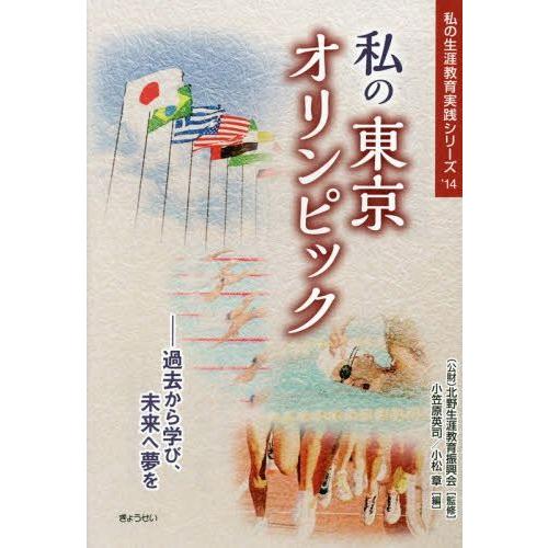 私の東京オリンピック 過去から学び,未来へ夢を 北野生涯教育振興会 監修 小笠原英司 編 小松章