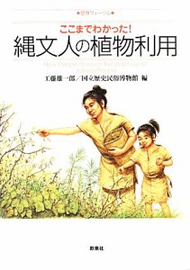  ここまでわかった！縄文人の植物利用 歴博フォーラム／工藤雄一郎，国立歴史民俗博物館