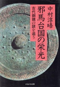  邪馬台国の栄光 古代銅鏡の謎を追う／中村淳晤(著者)