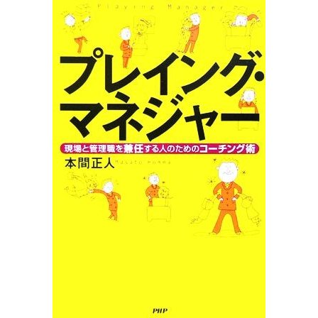 プレイング・マネジャー 現場と管理職を兼任する人のためのコーチング術／本間正人(著者)