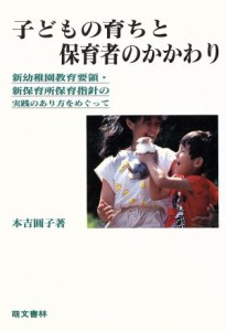  子どもの育ちと保育者のかかわり 新幼稚園教育要領・新保育所保育指針の実践のあり方をめぐって／本吉円子