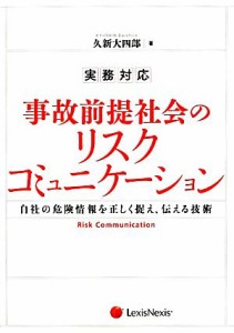  実務対応　事故前提社会のリスクコミュニケーション 自社の危険情報を正しく捉え、伝える技術／久新大四郎