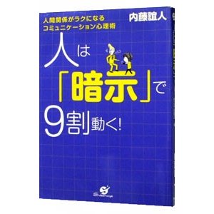 人は「暗示」で９割動く！−人間関係がラクになるコミュニケーション心理術−／内藤誼人