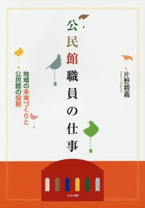 公民館職員の仕事 地域の未来づくりと公民館の役割 片野親義 著