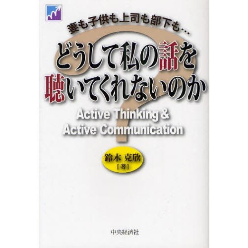 どうして私の話を聴いてくれないのか 妻も子供も上司も部下も... Active Thinking Communication