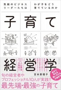 子育て経営学 気鋭のビジネスリーダーたちはわが子をどう育てているのか