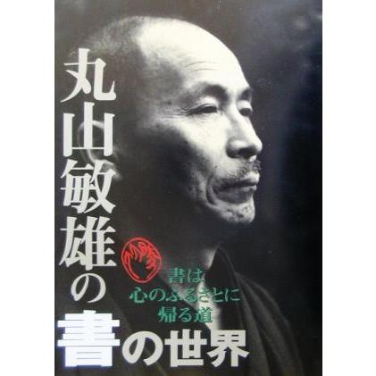 丸山敏雄の書の世界 書は心のふるさとに帰る道／書・書道