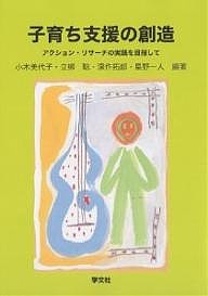 子育ち支援の創造 アクション・リサーチの実践を目指して 小木美代子
