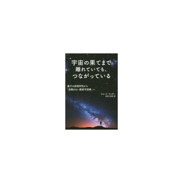 宇宙の果てまで離れていても,つながっている 量子の非局所性から 空間のない最新宇宙像 へ