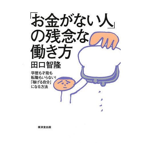 田口智隆 お金がない人 の残念な働き方 学歴も才能も転職もいらない 稼げる自分 になる方法