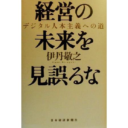 経営の未来を見誤るな デジタル人本主義への道／伊丹敬之(著者)