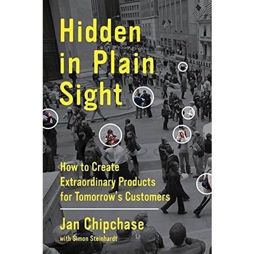 Hidden in Plain Sight: How to Create Extraordinary Products for Tomorrow's Customers