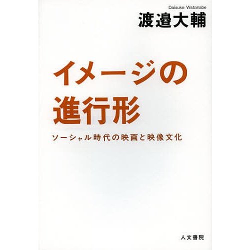 イメージの進行形 ソーシャル時代の映画と映像文化 渡邉大輔