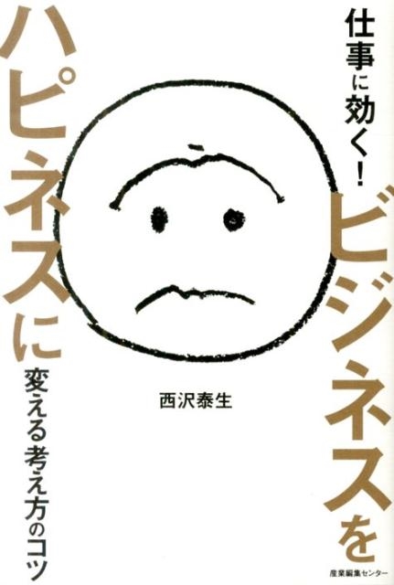 西沢泰生 仕事に効く!ビジネスをハピネスに変える考え方のコツ[9784863110960]