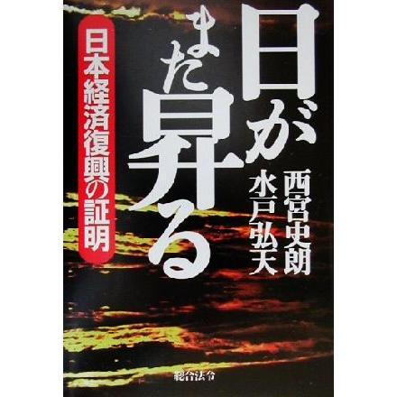 日がまた昇る 日本経済復興の証明／西宮史朗(著者),水戸弘天(著者)