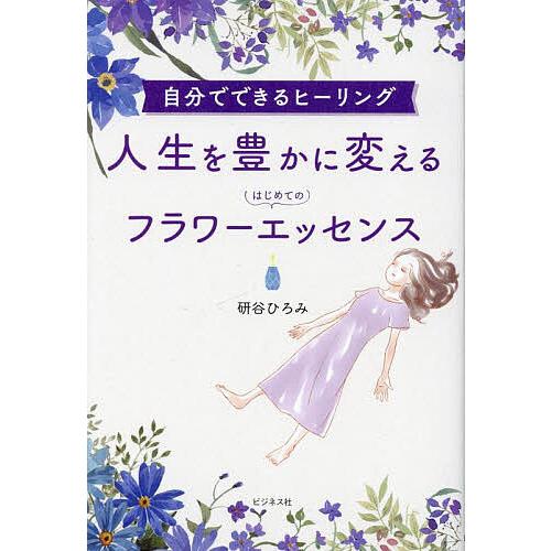 人生を豊かに変えるはじめてのフラワーエッセンス 自分でできるヒーリング 研谷ひろみ