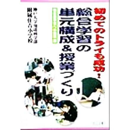 初めてのトライも成功！総合学習の単元構成＆授業づくり 初めてのトライも成功！ 総合的学習への挑戦５／神戸大学発達科学部附属住吉小学校