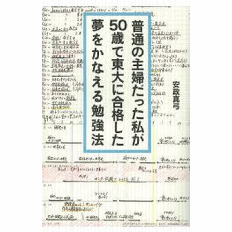 普通の主婦だった私が50歳で東大に合格した夢をかなえる勉強法 安政真弓 著 通販 Lineポイント最大0 5 Get Lineショッピング