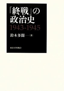  「終戦」の政治史１９４３‐１９４５／鈴木多聞