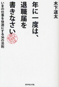 年に一度は、退職届を書きなさい いまの仕事を快適にする36の法則 でも、会社は辞めない 木下道太