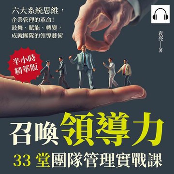 【有聲書】召喚領導力，33堂團隊管理實戰課：六大系統思維，企業管理的革命！鼓舞、賦能、轉變，成就團隊的領導藝術