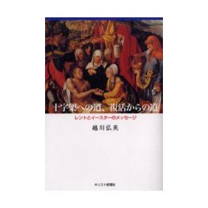 十字架への道、復活からの道　レントとイースターのメッセージ   越川弘英／著