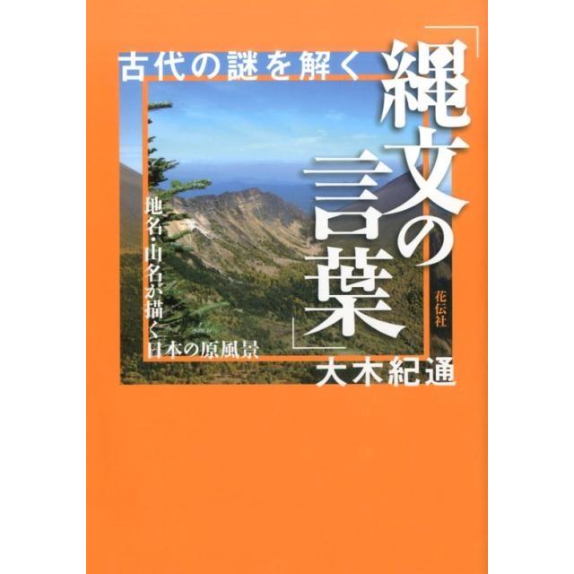 古代の謎を解く 縄文の言葉 地名・山名が描く日本の原風景 大木紀通 著