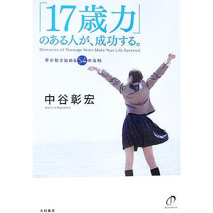 「１７歳力」のある人が、成功する。 夢が動き始める５４の法則／中谷彰宏