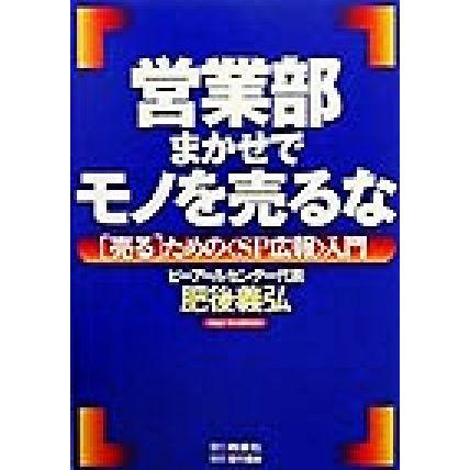 営業部まかせでモノを売るな 「売る」ための「ＳＰ広報」入門／肥後義弘(著者)