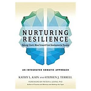 Nurturing Resilience: Helping Clients Move Forward from Developmental Trauma--An Integrative Somatic Approach (Paperback)