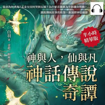 【有聲書】神與人，仙與凡──神話傳說奇譚：張羽為何煮海？孟姜女因何哭倒長城？為什麼喜鵲要為牛郎織女搭橋？……跳脫傳統故事的框架，新演繹神話細節