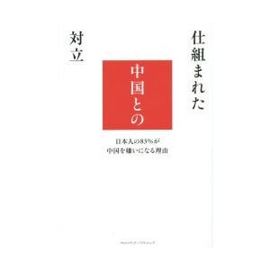 仕組まれた中国との対立 日本人の83%が中国を嫌いになる理由